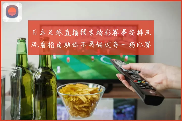日本足球直播预告精彩赛事安排及观看指南助你不再错过每一场比赛