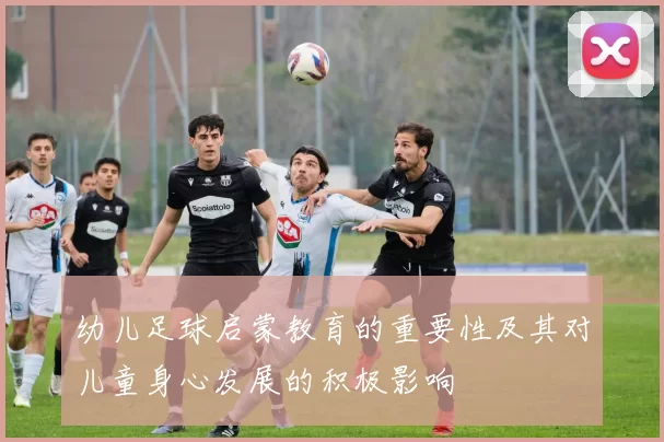 幼儿足球启蒙教育的重要性及其对儿童身心发展的积极影响