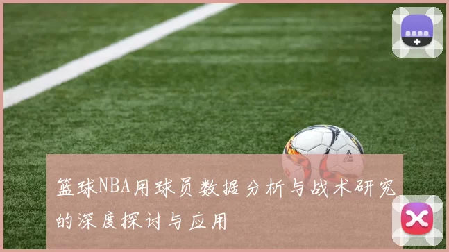 篮球NBA用球员数据分析与战术研究的深度探讨与应用