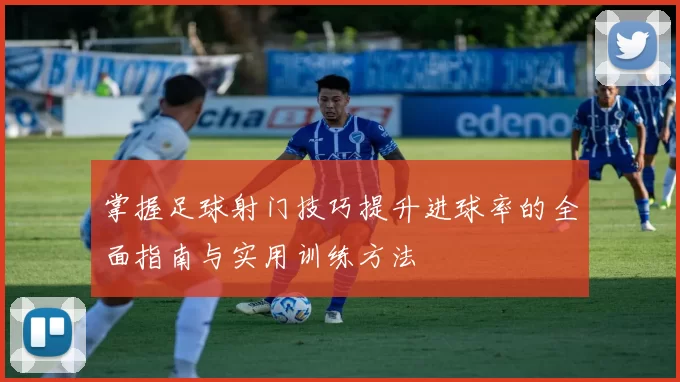 掌握足球射门技巧提升进球率的全面指南与实用训练方法