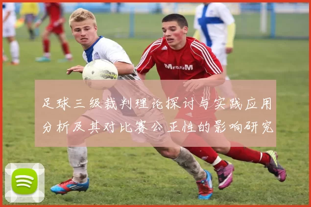 足球三级裁判理论探讨与实践应用分析及其对比赛公正性的影响研究